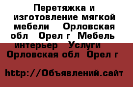 Перетяжка и изготовление мягкой мебели! - Орловская обл., Орел г. Мебель, интерьер » Услуги   . Орловская обл.,Орел г.